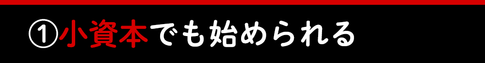 ?小資本でも始められる