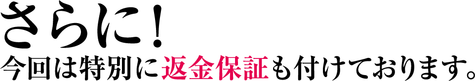 さらに!今回は特別に返金保証も付けております。