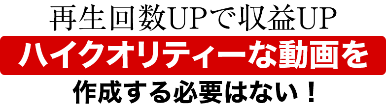 再生回数UPで収益UPハイクオリティーな動画を作成する必要はない！