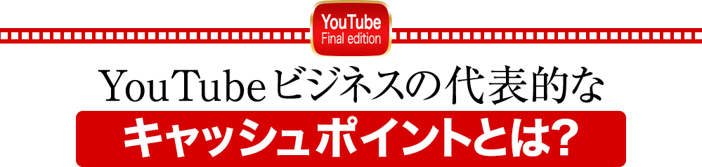 YouTubeビジネスの代表的なキャッシュポイントとは？