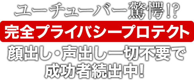 ユーチューバー驚愕！？完全プライバシープロテクト顔出し・声出し一切不要で成功者続出中！