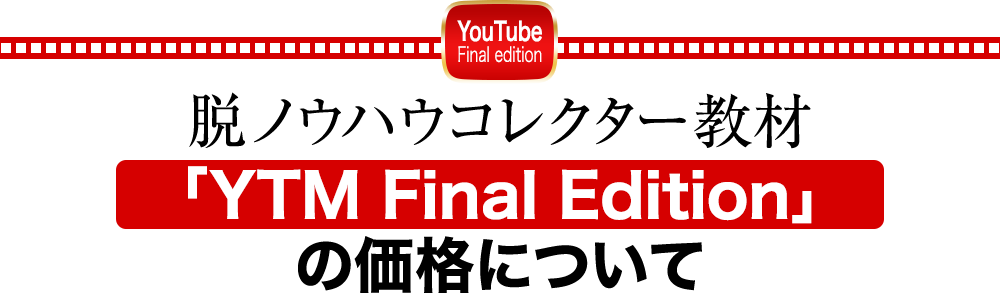脱ノウハウコレクター教材「YTM Final Edition」の価格について