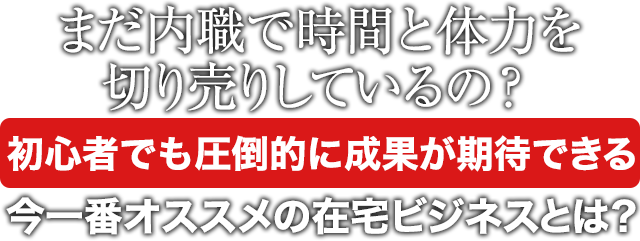 まだ内職で時間と体力を切り売りしているの？初心者でも圧倒的に成果が期待できる今一番オススメの在宅ビジネスとは？