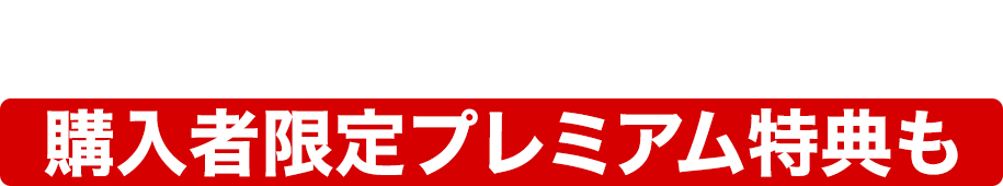 そして、さらに…購入者限定プレミアム特典もプレゼント!